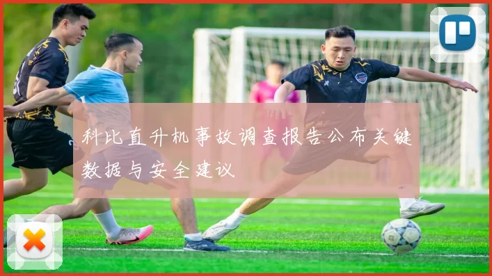 科比直升机事故调查报告公布关键数据与安全建议