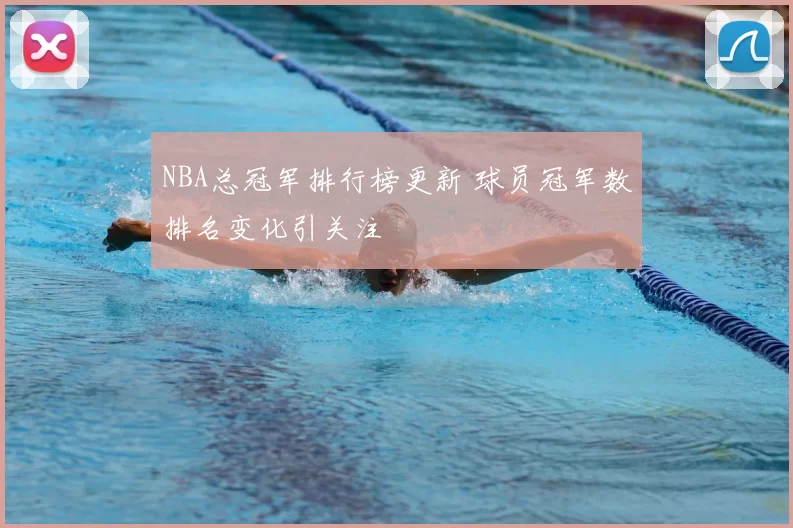 NBA总冠军排行榜更新 球员冠军数排名变化引关注