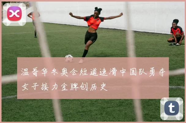 温哥华冬奥会短道速滑中国队勇夺女子接力金牌创历史