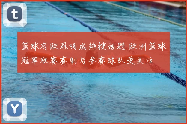 篮球有欧冠吗成热搜话题 欧洲篮球冠军联赛赛制与参赛球队受关注
