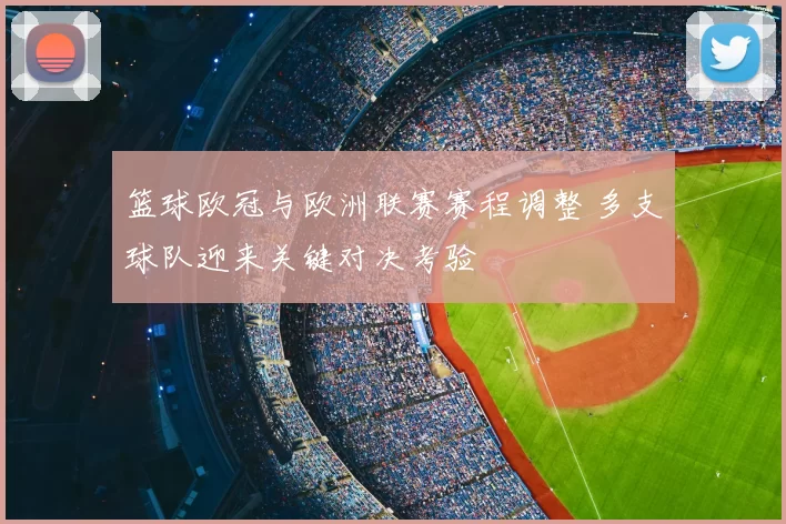 篮球欧冠与欧洲联赛赛程调整 多支球队迎来关键对决考验