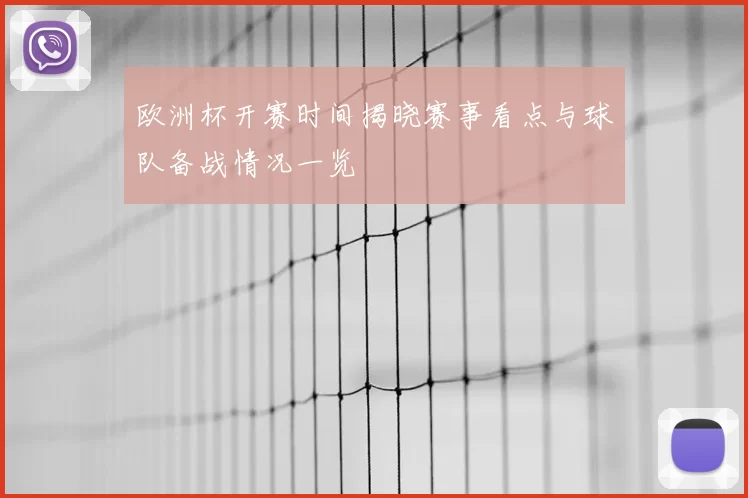欧洲杯开赛时间揭晓赛事看点与球队备战情况一览