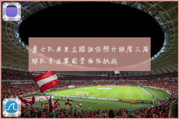 勇士队库里左膝扭伤预计缺席三周球队季后赛前景面临挑战