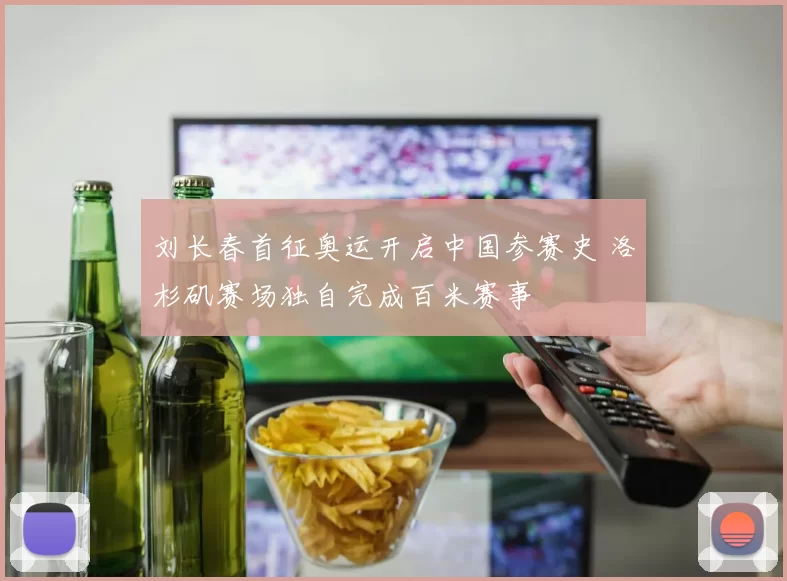 刘长春首征奥运开启中国参赛史 洛杉矶赛场独自完成百米赛事