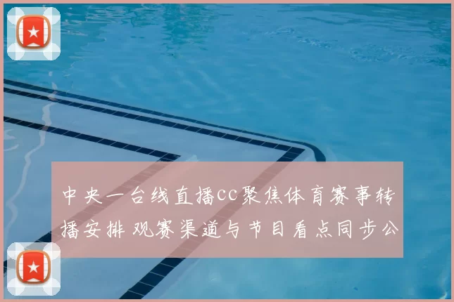 中央一台线直播cc聚焦体育赛事转播安排 观赛渠道与节目看点同步公布