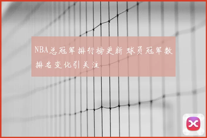 NBA总冠军排行榜更新 球员冠军数排名变化引关注