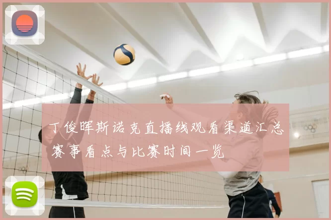 丁俊晖斯诺克直播线观看渠道汇总 赛事看点与比赛时间一览