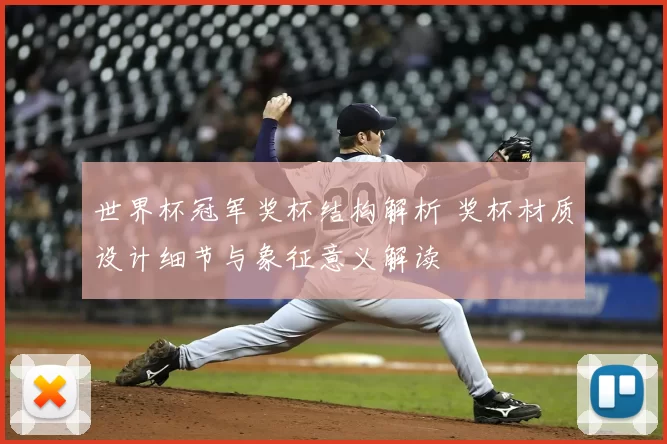 世界杯冠军奖杯结构解析 奖杯材质设计细节与象征意义解读