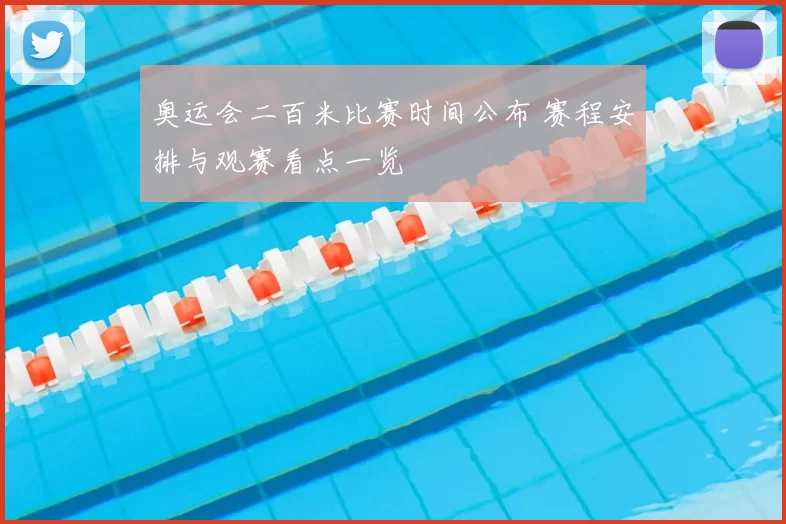 奥运会二百米比赛时间公布 赛程安排与观赛看点一览