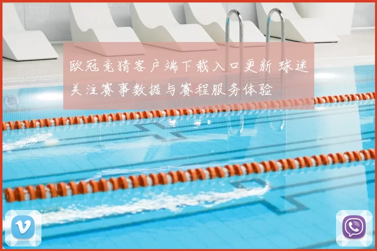 欧冠竞猜客户端下载入口更新 球迷关注赛事数据与赛程服务体验