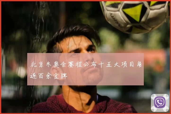 北京冬奥会赛程公布十五大项目角逐百余金牌