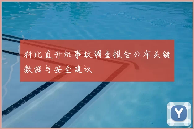 科比直升机事故调查报告公布关键数据与安全建议