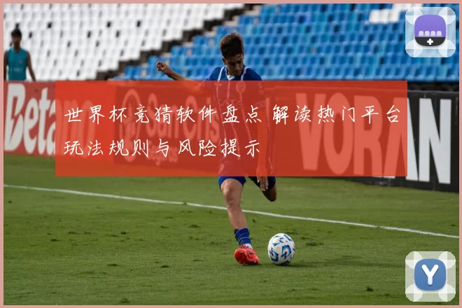 世界杯竞猜软件盘点 解读热门平台玩法规则与风险提示