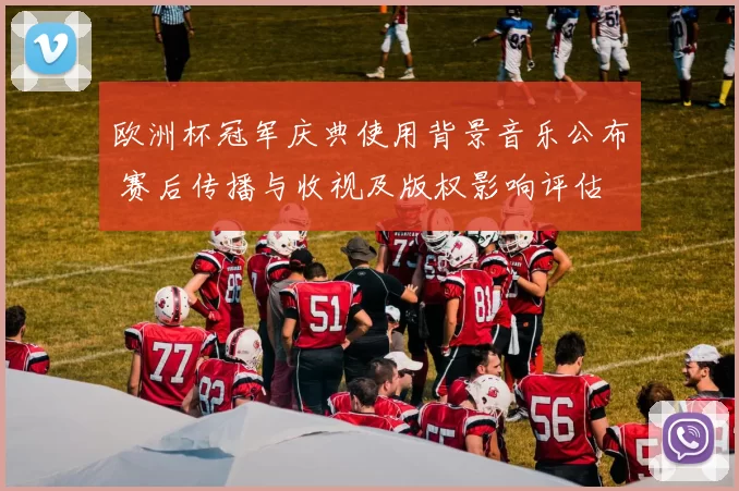 欧洲杯冠军庆典使用背景音乐公布 赛后传播与收视及版权影响评估