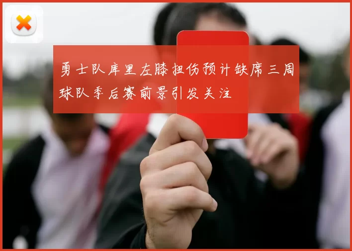 勇士队库里左膝扭伤预计缺席三周球队季后赛前景引发关注