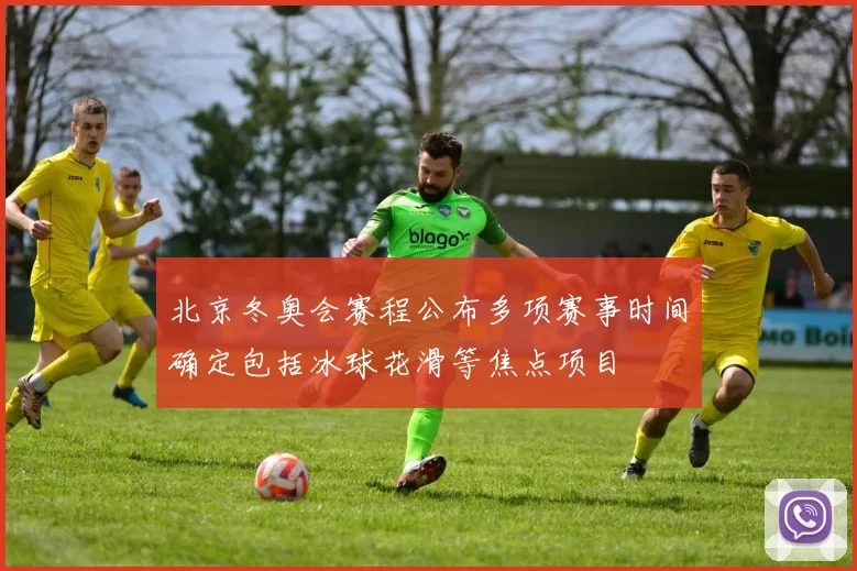 北京冬奥会赛程公布多项赛事时间确定包括冰球花滑等焦点项目