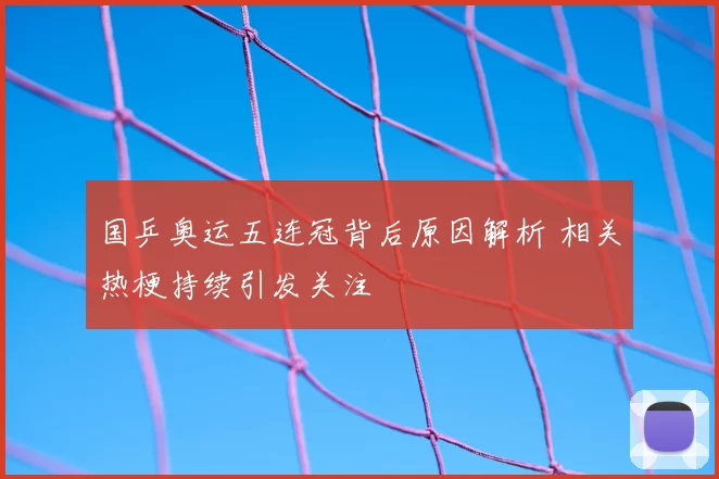 国乒奥运五连冠背后原因解析 相关热梗持续引发关注
