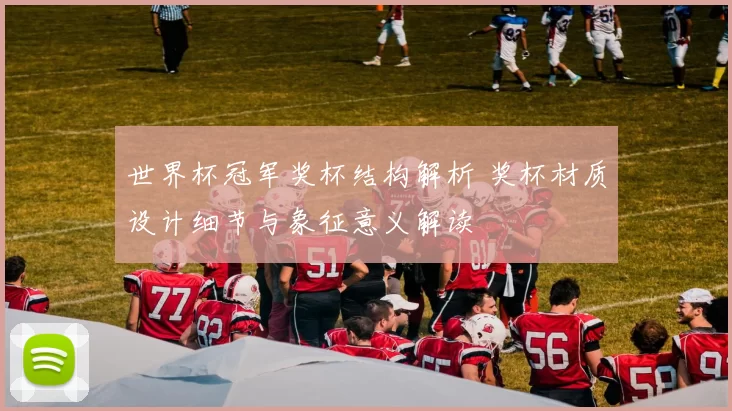 世界杯冠军奖杯结构解析 奖杯材质设计细节与象征意义解读