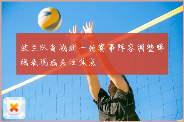 波兰队备战新一轮赛事阵容调整锋线表现成关注焦点