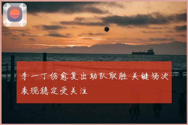 李一丁伤愈复出助队取胜 关键场次表现稳定受关注