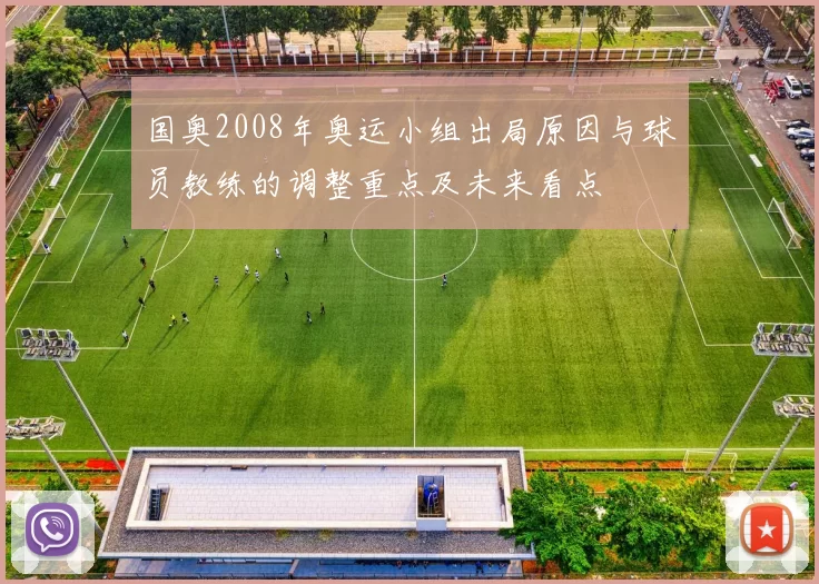 国奥2008年奥运小组出局原因与球员教练的调整重点及未来看点
