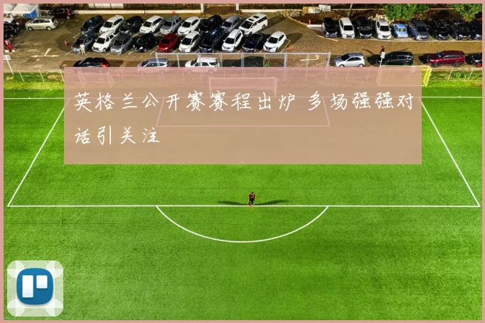 英格兰公开赛赛程出炉 多场强强对话引关注