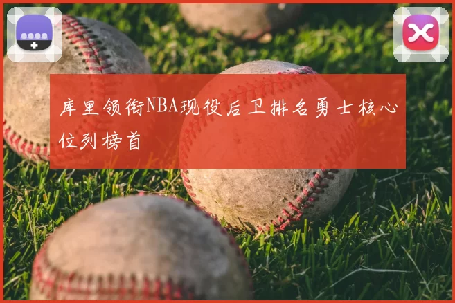 库里领衔NBA现役后卫排名勇士核心位列榜首