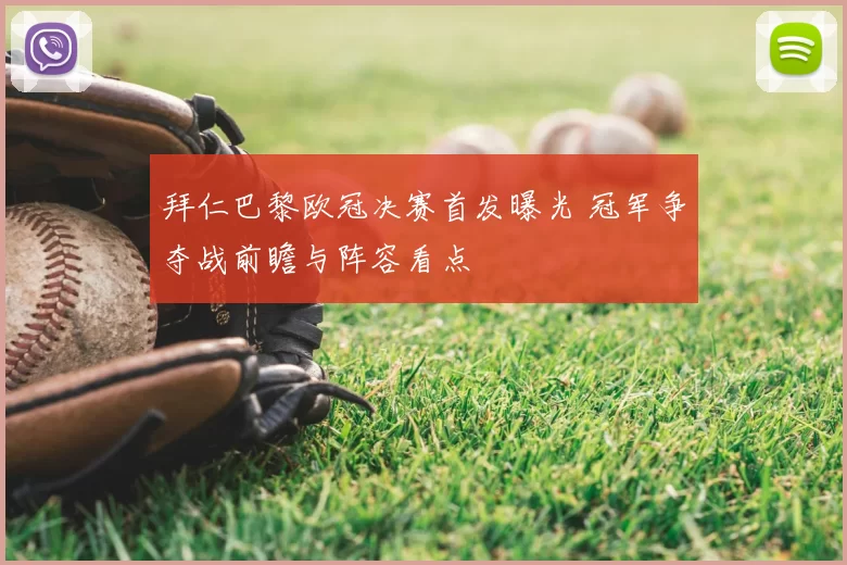 拜仁巴黎欧冠决赛首发曝光 冠军争夺战前瞻与阵容看点