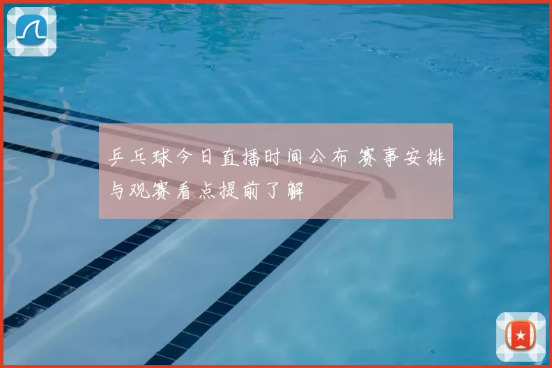乒乓球今日直播时间公布 赛事安排与观赛看点提前了解