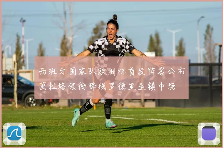 西班牙国家队欧洲杯首发阵容公布莫拉塔领衔锋线罗德里坐镇中场