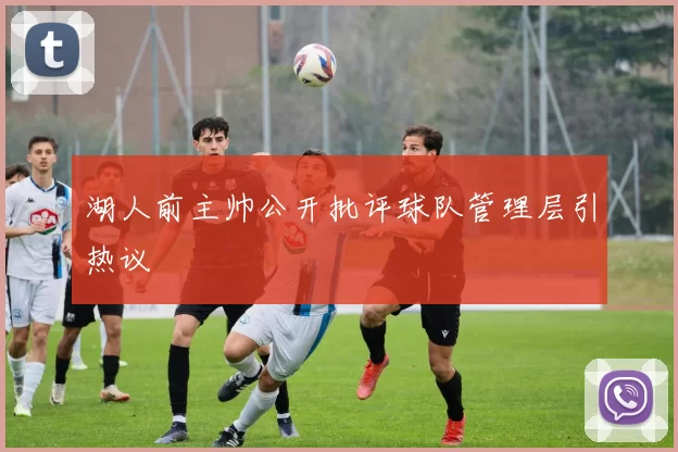 湖人前主帅公开批评球队管理层引热议