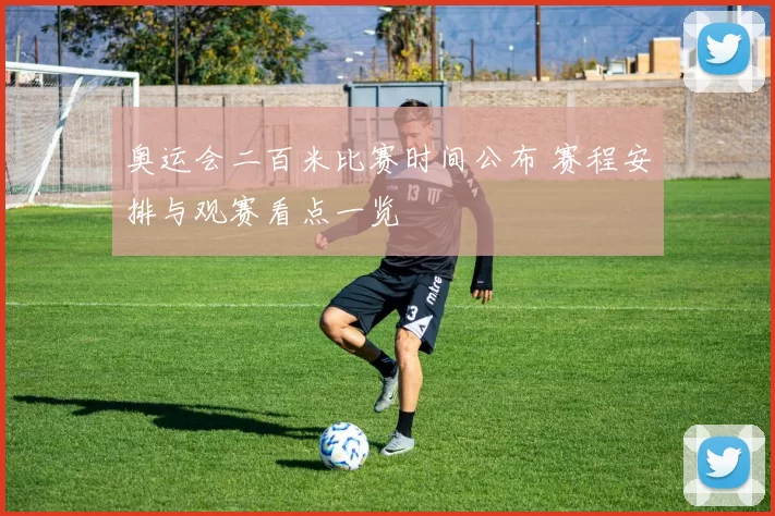 奥运会二百米比赛时间公布 赛程安排与观赛看点一览