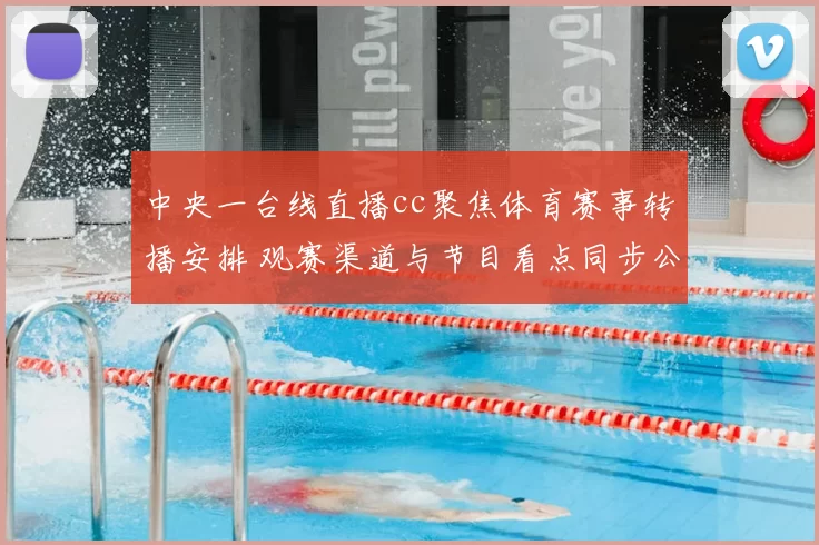 中央一台线直播cc聚焦体育赛事转播安排 观赛渠道与节目看点同步公布