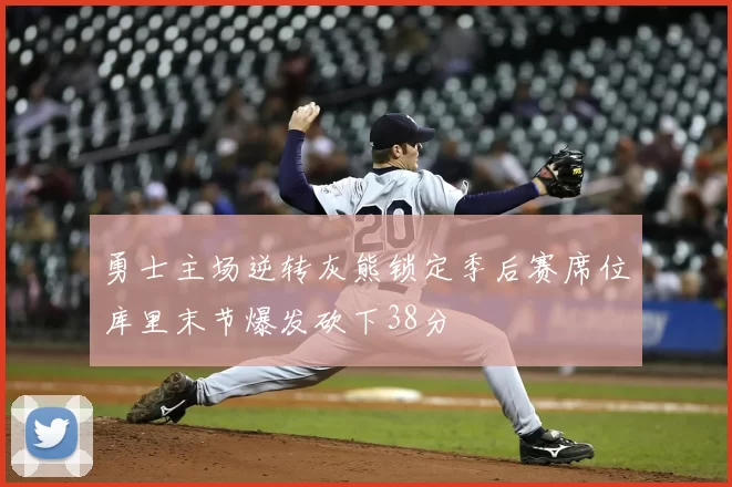 勇士主场逆转灰熊锁定季后赛席位库里末节爆发砍下38分
