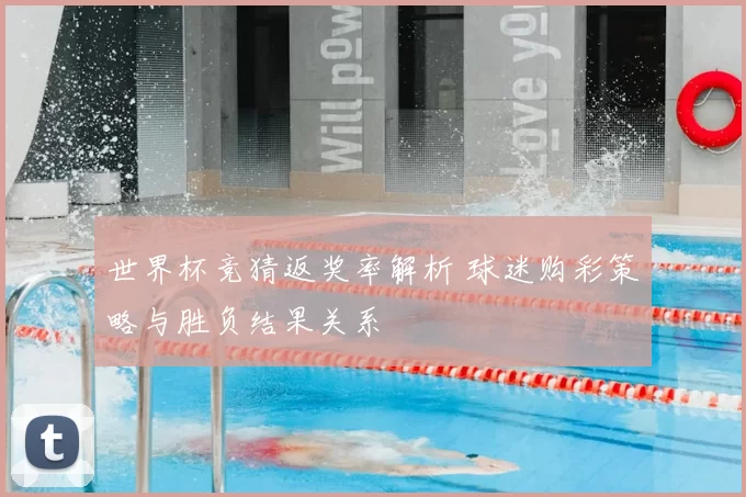 世界杯竞猜返奖率解析 球迷购彩策略与胜负结果关系