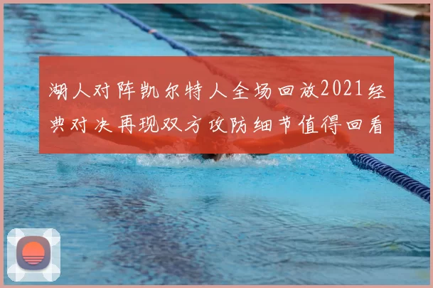 湖人对阵凯尔特人全场回放2021经典对决再现双方攻防细节值得回看