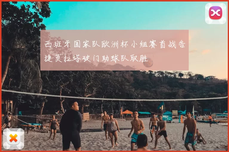 西班牙国家队欧洲杯小组赛首战告捷莫拉塔破门助球队取胜