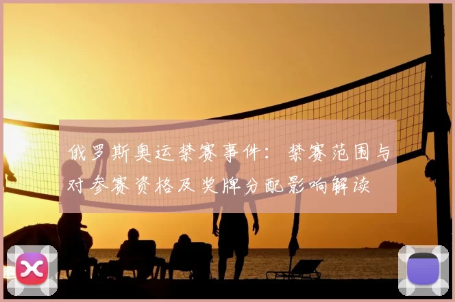 俄罗斯奥运禁赛事件：禁赛范围与对参赛资格及奖牌分配影响解读